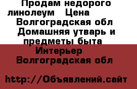 Продам недорого линолеум › Цена ­ 3 000 - Волгоградская обл. Домашняя утварь и предметы быта » Интерьер   . Волгоградская обл.